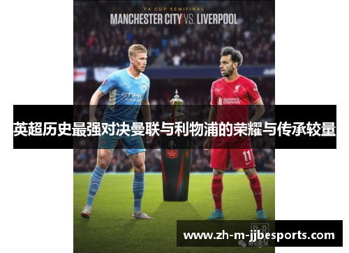 英超历史最强对决曼联与利物浦的荣耀与传承较量 英超历史最强对决曼联与利物浦的荣耀与传承较量