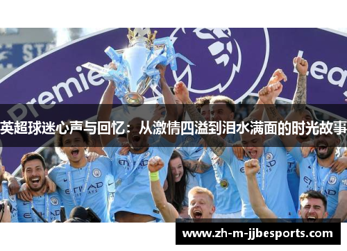 英超球迷心声与回忆:从激情四溢到泪水满面的时光故事 英超球迷心声与回忆:从激情四溢到泪水满面的时光故事