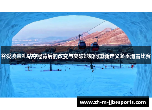 谷爱凌崇礼站夺冠背后的改变与突破她如何重新定义冬季滑雪比赛