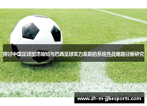 探讨中国足球加速缩短与巴西足球实力差距的系统性战略路径新研究