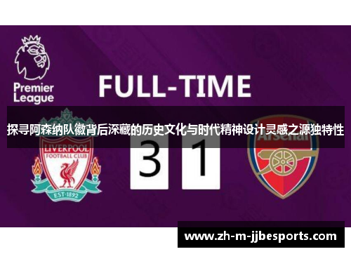 探寻阿森纳队徽背后深藏的历史文化与时代精神设计灵感之源独特性