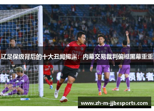 辽足保级背后的十大丑闻揭露:内幕交易裁判偏袒黑幕重重 辽足保级背后的十大丑闻揭露:内幕交易裁判偏袒黑幕重重