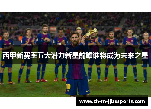 西甲新赛季五大潜力新星前瞻谁将成为未来之星