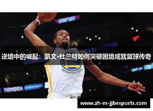 逆境中的崛起：凯文·杜兰特如何突破困境成就篮球传奇