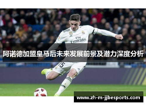 阿诺德加盟皇马后未来发展前景及潜力深度分析