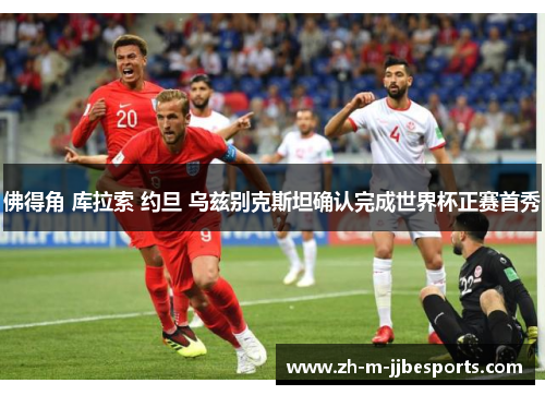 佛得角 库拉索 约旦 乌兹别克斯坦确认完成世界杯正赛首秀