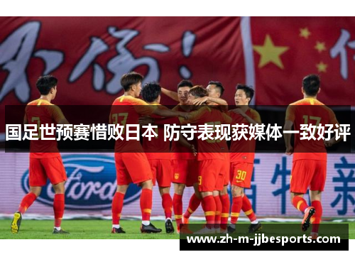 国足世预赛惜败日本 防守表现获媒体一致好评
