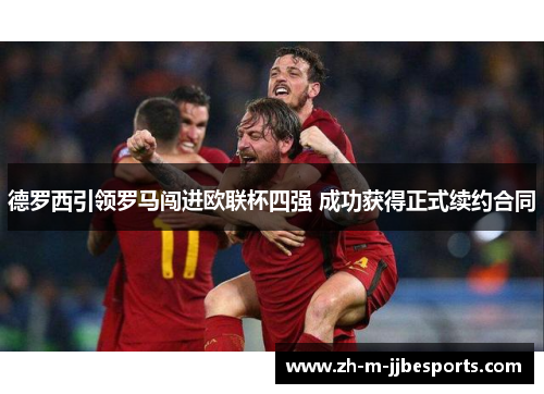 德罗西引领罗马闯进欧联杯四强 成功获得正式续约合同 德罗西引领罗马闯进欧联杯四强 成功获得正式续约合同