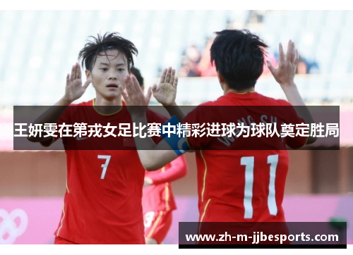 王妍雯在第戎女足比赛中精彩进球为球队奠定胜局